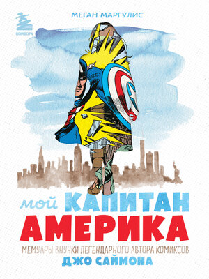cover image of Мой Капитан Америка. Мемуары внучки легендарного автора комиксов Джо Саймона